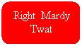 Rounded Rectangle: Right  Mardy Twat
