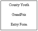 Text Box: County Youth 
GrandPrix
Entry Form
