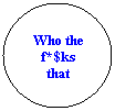 Flowchart: Connector: Who the f*$ks that
